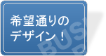 希望通りのデザイン！